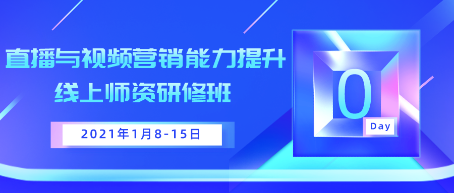 2021年1月8日-15日直播与视频营销能力提升线上师资研修班