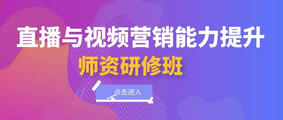 2021年3月17-24日“直播与视频营销能力提升师资研修班”