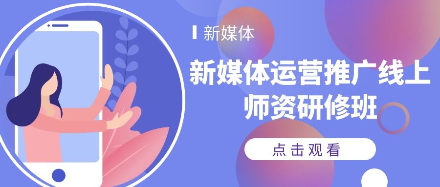 2021年4月9-17日“新媒体运营推广线上师资研修班”