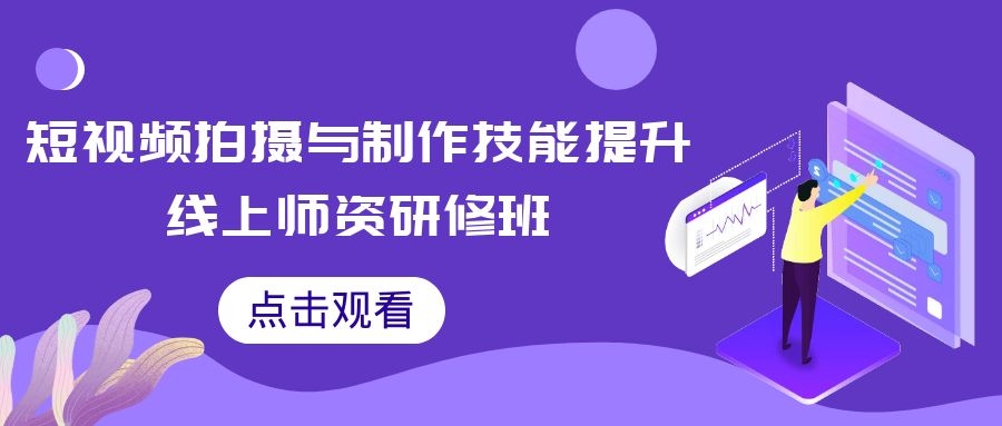 2021年3 月 26 日-4 月 2 日短视频拍摄与制作技能提升线上师资研修班
