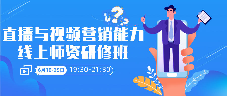 2021年6月18-25日“直播与视频营销能力提升线上师资研修班”