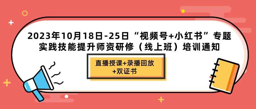 2023年10月18-25日“视频号+小红书”专题实践技能提升师资研修（线上班）