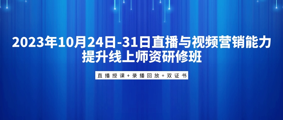 2023年10月24日-31日直播与视频营销能力提升线上师资研修班（线上班）