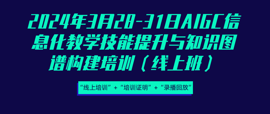 2024年3月28-31日AIGC信息化教学技能提升与知识图谱构建培训（线上班）