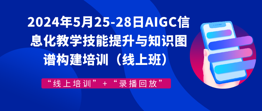 2024年5月25-28日AIGC信息化教学技能提升与知识图谱构建培训（线上班）
