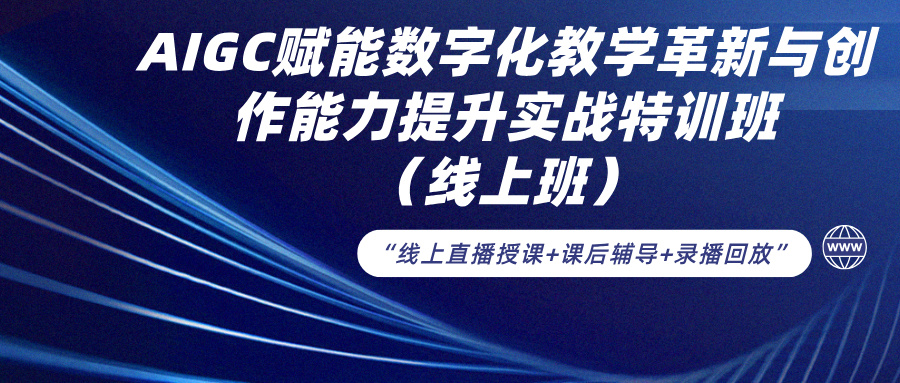 2024年7月20-24日AIGC赋能数字化教学革新与创作能力提升实战特训班（线上班）