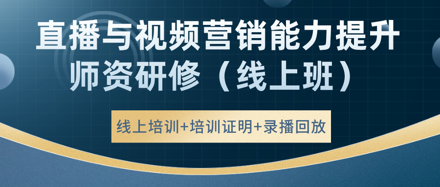 直播与视频营销能力提升师资研修（线上班）
