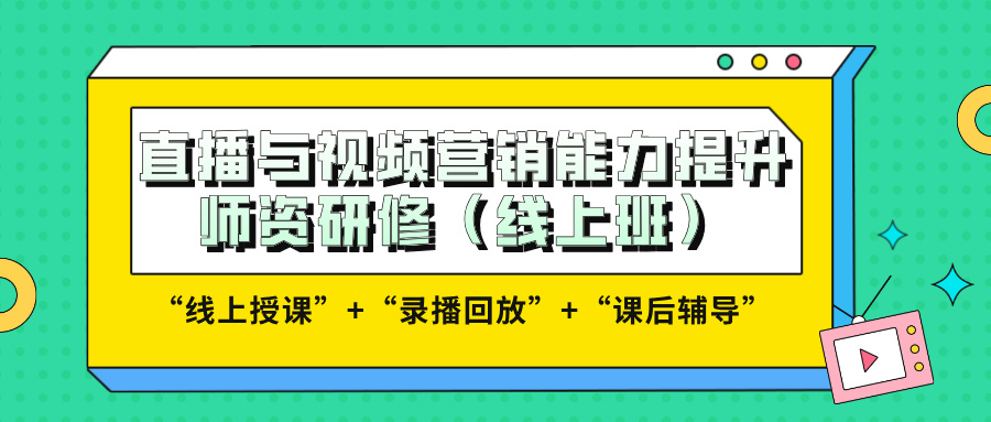 2024年12月14-21日直播与视频营销能力提升师资研修（线上班）