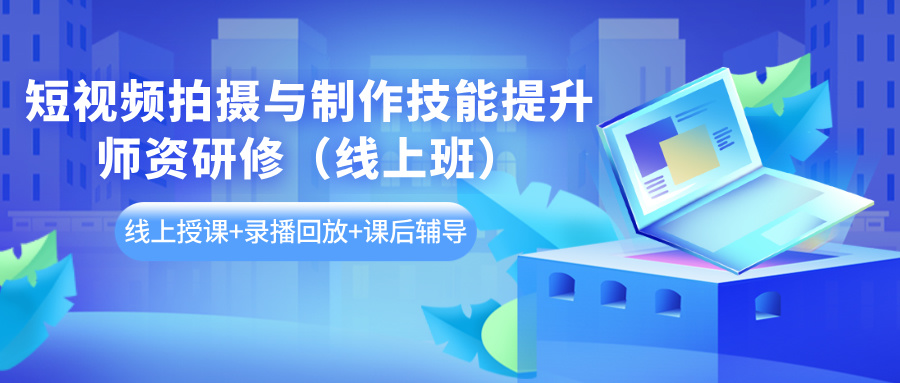 2025年1月12-19日短视频拍摄与制作技能提升师资研修（线上班）