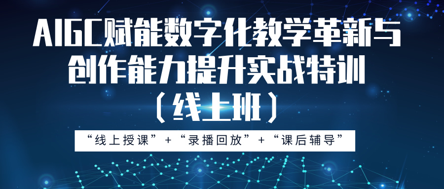 2025年1月17—21日AIGC赋能数字化教学革新与创作能力提升实战特训（线上班）