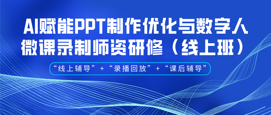 2025年3月7-12日AI赋能PPT制作优化与数字人微课录制师资研修（线上班）