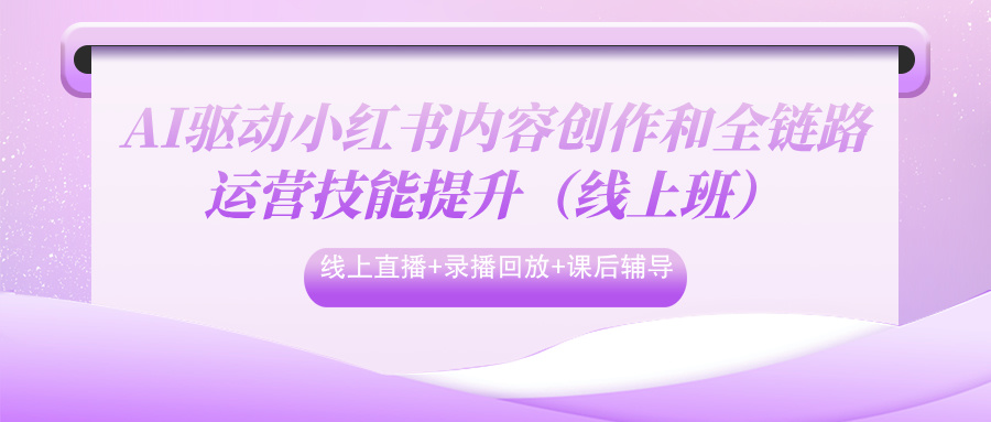 2025年6月18-22日AI驱动小红书内容创作和全链路运营技能提升（线上班）