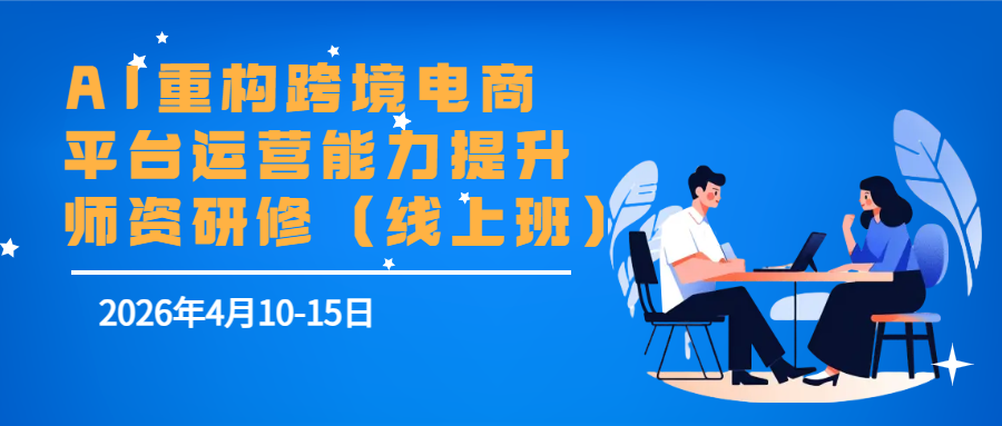 AI重构跨境电商平台运营能力提升师资研修（线上班）
