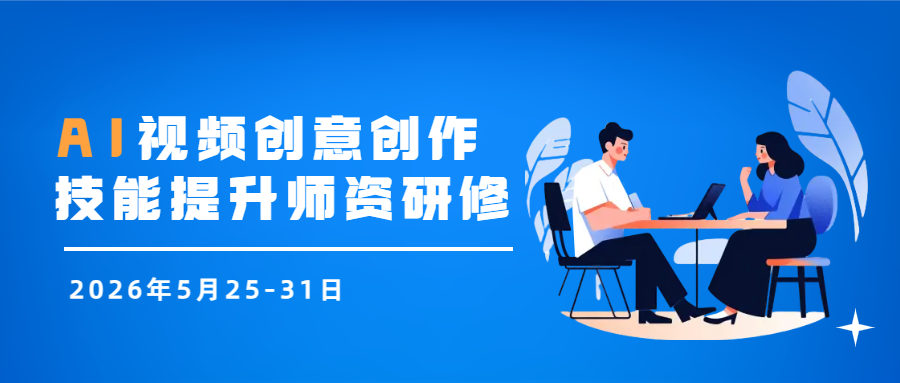 5月26-31日AI视频创意创作技能提升师资研修（线上班）