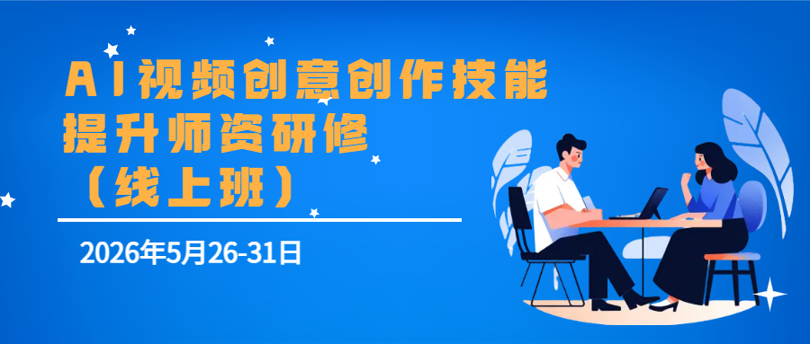 5月26-31日AI视频创意创作技能提升师资研修班（线上班）